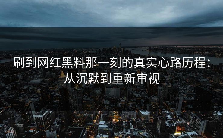 刷到网红黑料那一刻的真实心路历程：从沉默到重新审视