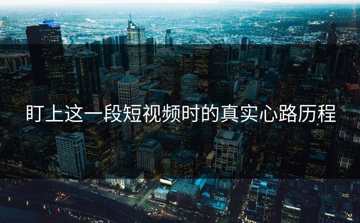 盯上这一段短视频时的真实心路历程