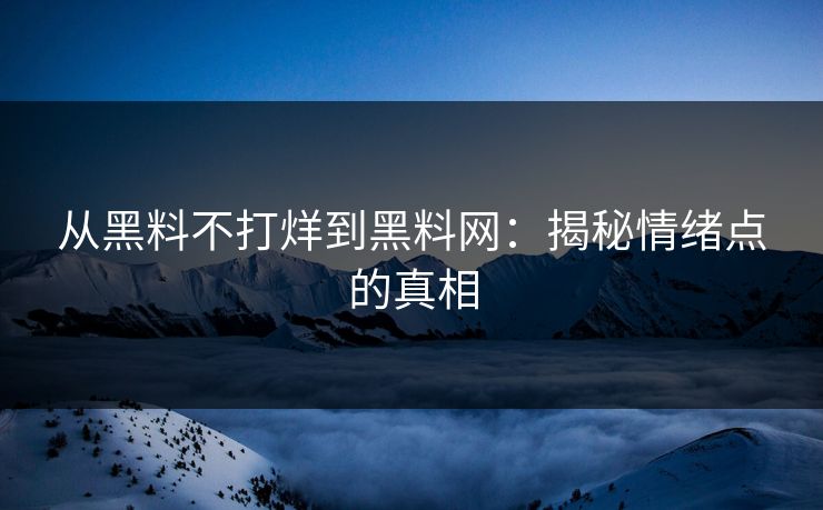 从黑料不打烊到黑料网：揭秘情绪点的真相