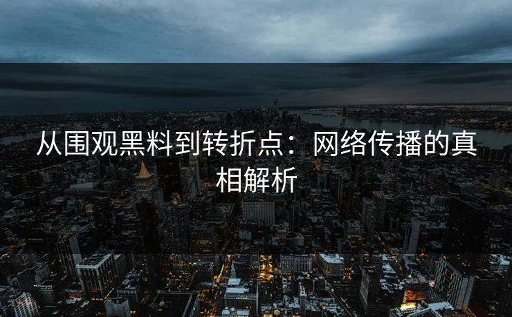 从围观黑料到转折点：网络传播的真相解析