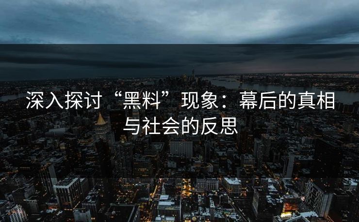 深入探讨“黑料”现象：幕后的真相与社会的反思