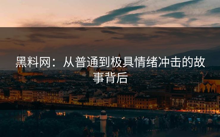 黑料网：从普通到极具情绪冲击的故事背后