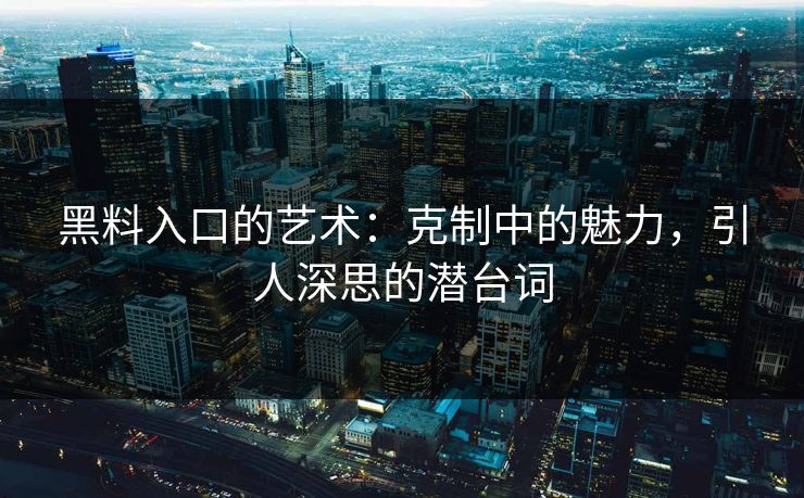 黑料入口的艺术：克制中的魅力，引人深思的潜台词