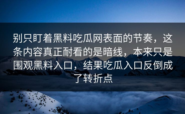 别只盯着黑料吃瓜网表面的节奏，这条内容真正耐看的是暗线，本来只是围观黑料入口，结果吃瓜入口反倒成了转折点