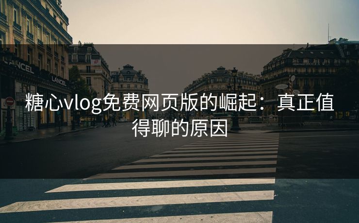 糖心vlog免费网页版的崛起：真正值得聊的原因