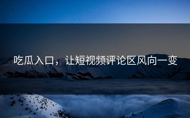 吃瓜入口，让短视频评论区风向一变