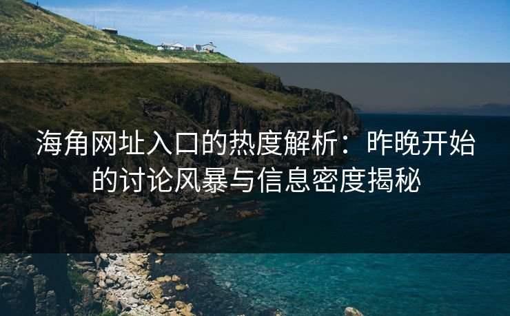 海角网址入口的热度解析：昨晚开始的讨论风暴与信息密度揭秘