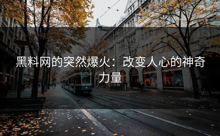 黑料网的突然爆火：改变人心的神奇力量