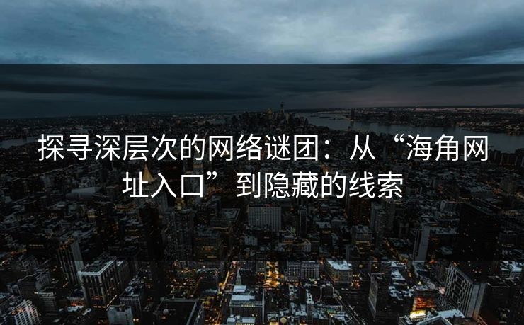 探寻深层次的网络谜团：从“海角网址入口”到隐藏的线索
