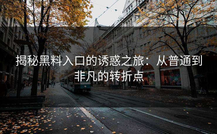 揭秘黑料入口的诱惑之旅：从普通到非凡的转折点