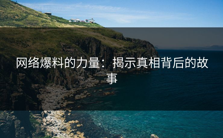 网络爆料的力量：揭示真相背后的故事
