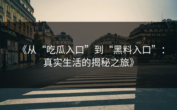 《从“吃瓜入口”到“黑料入口”：真实生活的揭秘之旅》