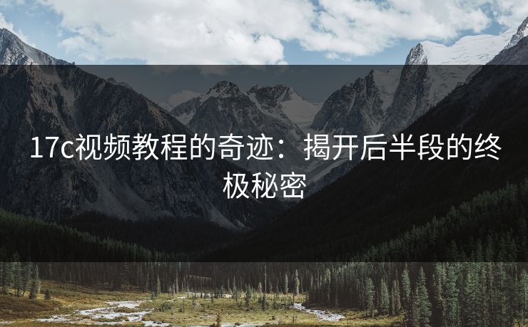 17c视频教程的奇迹：揭开后半段的终极秘密