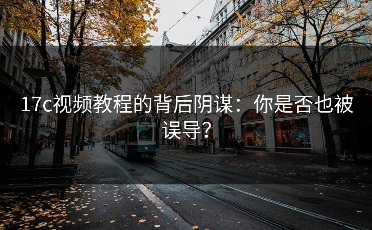 17c视频教程的背后阴谋：你是否也被误导？