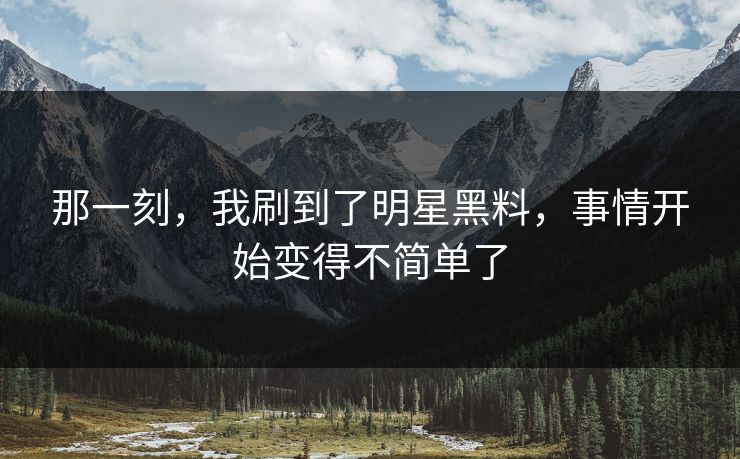 那一刻，我刷到了明星黑料，事情开始变得不简单了