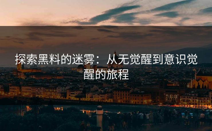 探索黑料的迷雾：从无觉醒到意识觉醒的旅程