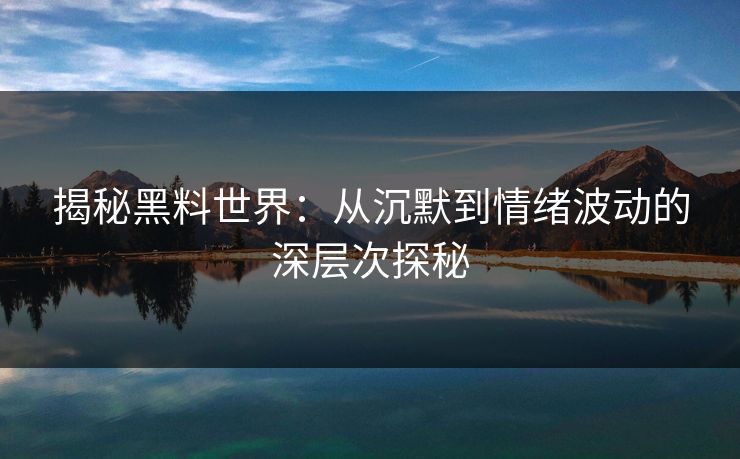 揭秘黑料世界：从沉默到情绪波动的深层次探秘
