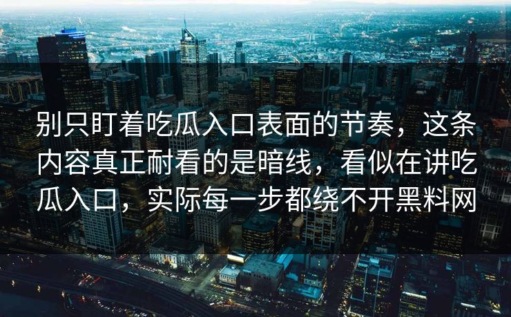 别只盯着吃瓜入口表面的节奏，这条内容真正耐看的是暗线，看似在讲吃瓜入口，实际每一步都绕不开黑料网