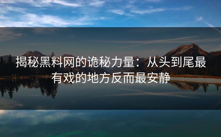揭秘黑料网的诡秘力量：从头到尾最有戏的地方反而最安静