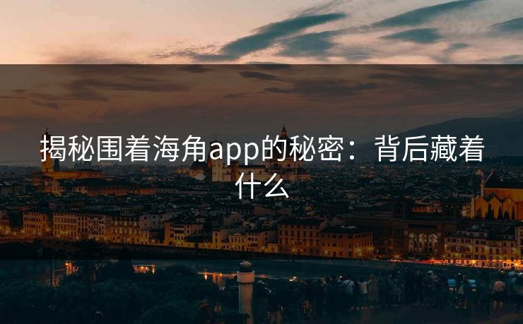 揭秘围着海角app的秘密：背后藏着什么  第1张