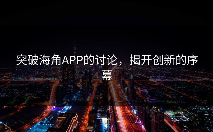 突破海角APP的讨论，揭开创新的序幕  第1张