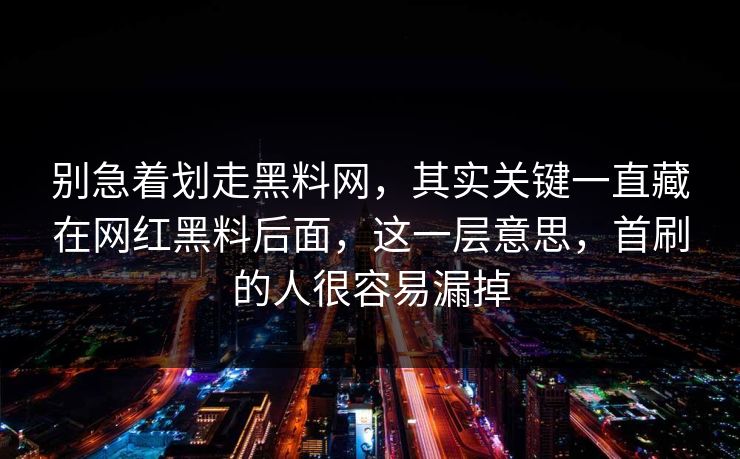 别急着划走黑料网,其实关键一直藏在网红黑料后面,这一层意思,首刷的人很容易漏掉 第1张 别急着划走黑料网,其实关键一直藏在网红黑料后面,这一层意思,首刷的人很容易漏掉 第1张