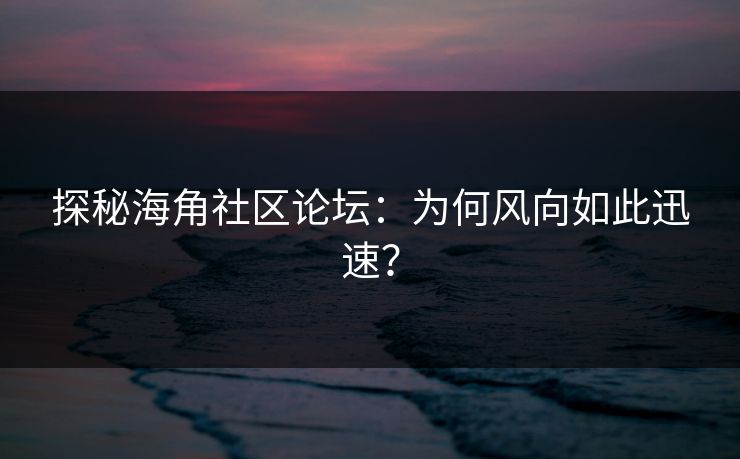 探秘海角社区论坛：为何风向如此迅速？