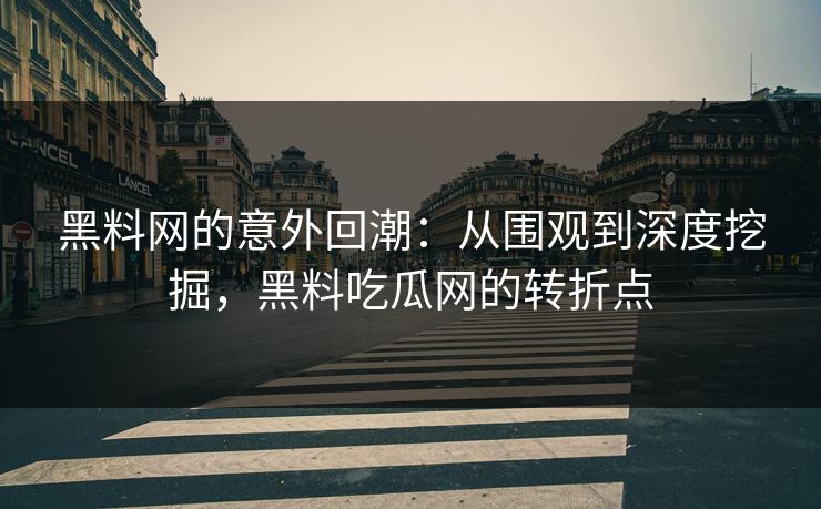黑料网的意外回潮:从围观到深度挖掘,黑料吃瓜网的转折点 第1张 黑料网的意外回潮:从围观到深度挖掘,黑料吃瓜网的转折点 第1张