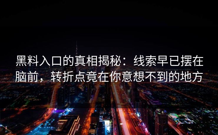 黑料入口的真相揭秘：线索早已摆在脑前，转折点竟在你意想不到的地方