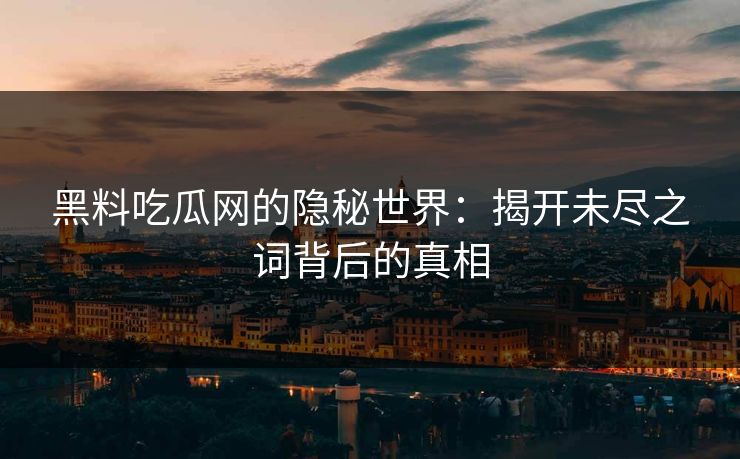 黑料吃瓜网的隐秘世界：揭开未尽之词背后的真相